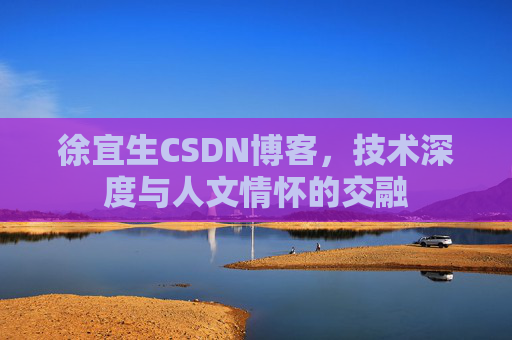 徐宜生CSDN博客，技术深度与人文情怀的交融